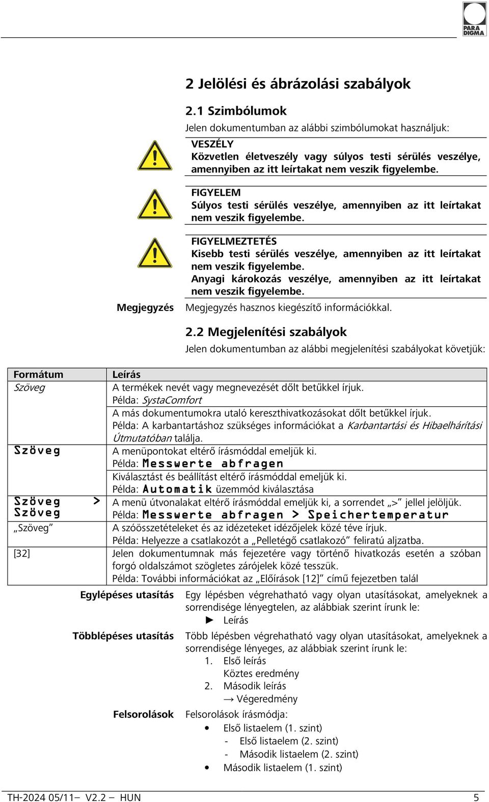 FIGYELEM Súlyos testi sérülés veszélye, amennyiben az itt leírtakat nem veszik figyelembe. FIGYELMEZTETÉS Kisebb testi sérülés veszélye, amennyiben az itt leírtakat nem veszik figyelembe.