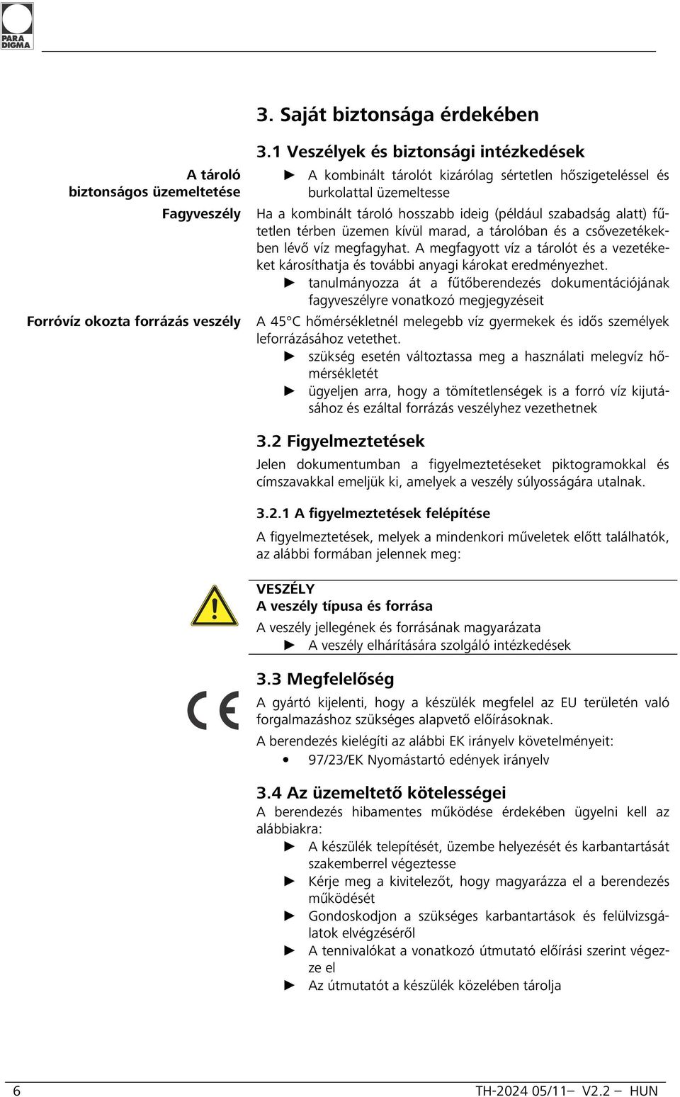 fűtetlen térben üzemen kívül marad, a tárolóban és a csővezetékekben lévő víz megfagyhat. A megfagyott víz a tárolót és a vezetékeket károsíthatja és további anyagi károkat eredményezhet.