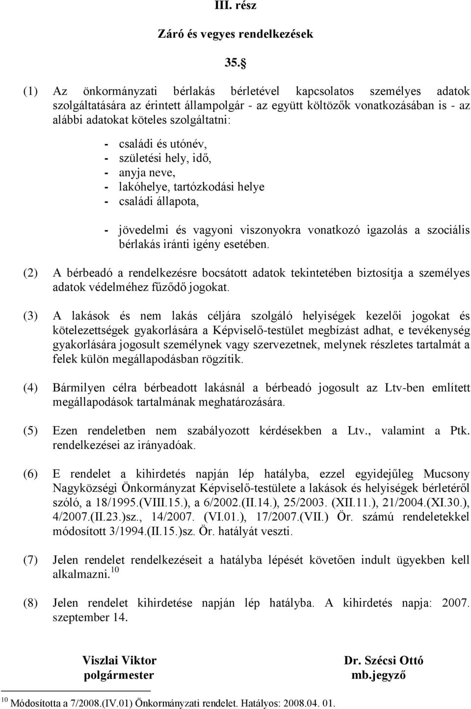 családi és utónév, - születési hely, idő, - anyja neve, - lakóhelye, tartózkodási helye - családi állapota, - jövedelmi és vagyoni viszonyokra vonatkozó igazolás a szociális bérlakás iránti igény