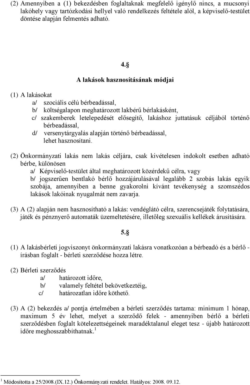 A lakások hasznosításának módjai (1) A lakásokat a/ szociális célú bérbeadással, b/ költségalapon meghatározott lakbérű bérlakásként, c/ szakemberek letelepedését elősegítő, lakáshoz juttatásuk