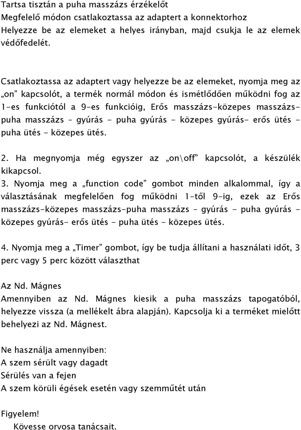 masszázspuha masszázs gyúrás - puha gyúrás - közepes gyúrás- erős ütés - puha ütés - közepes ütés. 2. Ha megnyomja még egyszer az on\off kapcsolót, a készülék kikapcsol. 3.