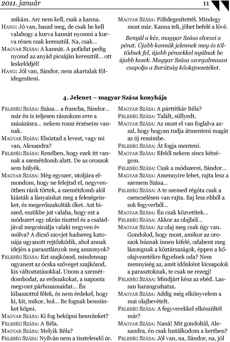 Kanna teli, jöhet befelé a lóvé. Benyúl a kéz, magyar Szása elveszi a pénzt. Újabb kannák jelennek meg és töltődnek fel, újabb pénzekkel nyúlnak be újabb kezek.