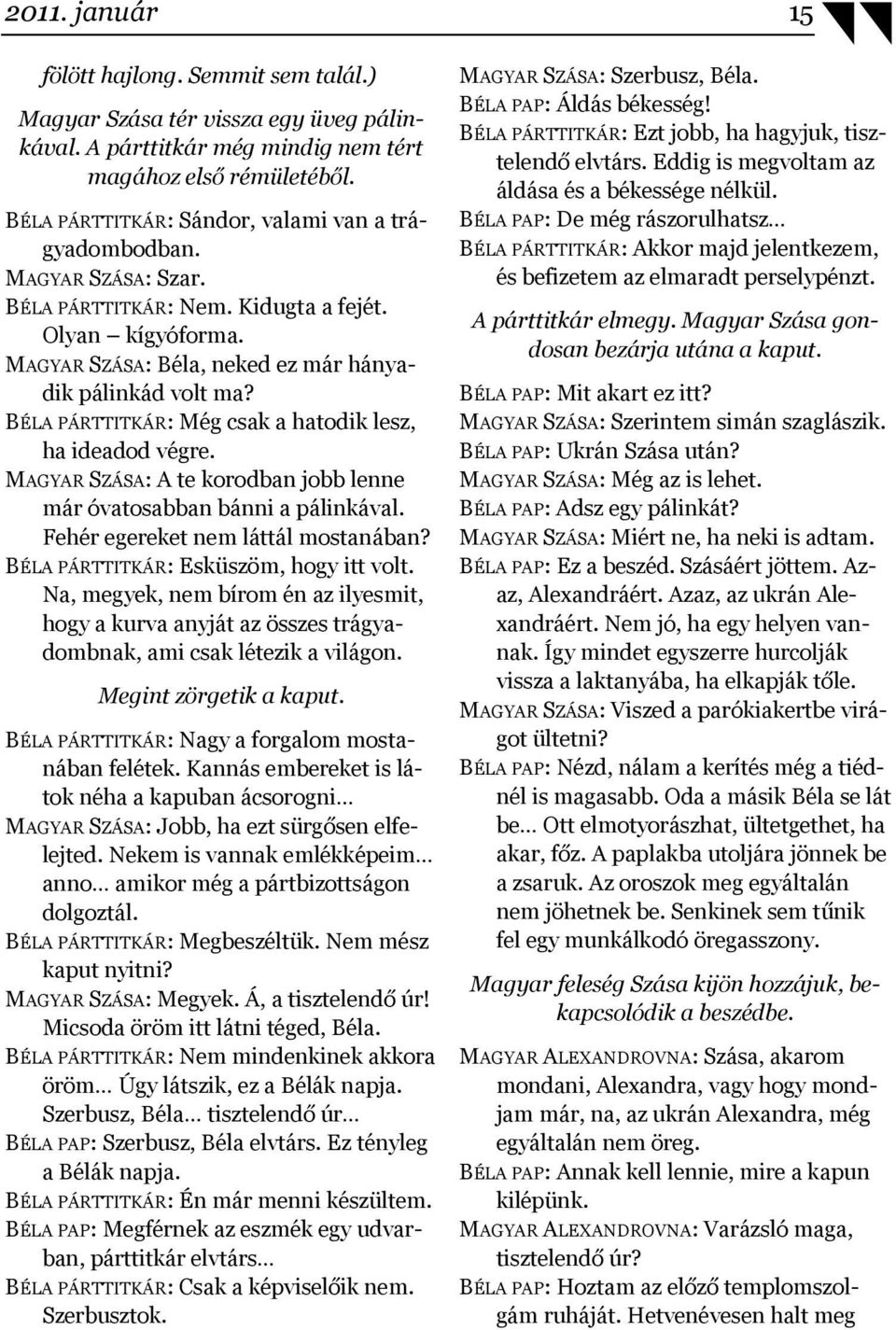 BÉLA PÁRTTITKÁR: Még csak a hatodik lesz, ha ideadod végre. MAGYAR SZÁSA: A te korodban jobb lenne már óvatosabban bánni a pálinkával. Fehér egereket nem láttál mostanában?