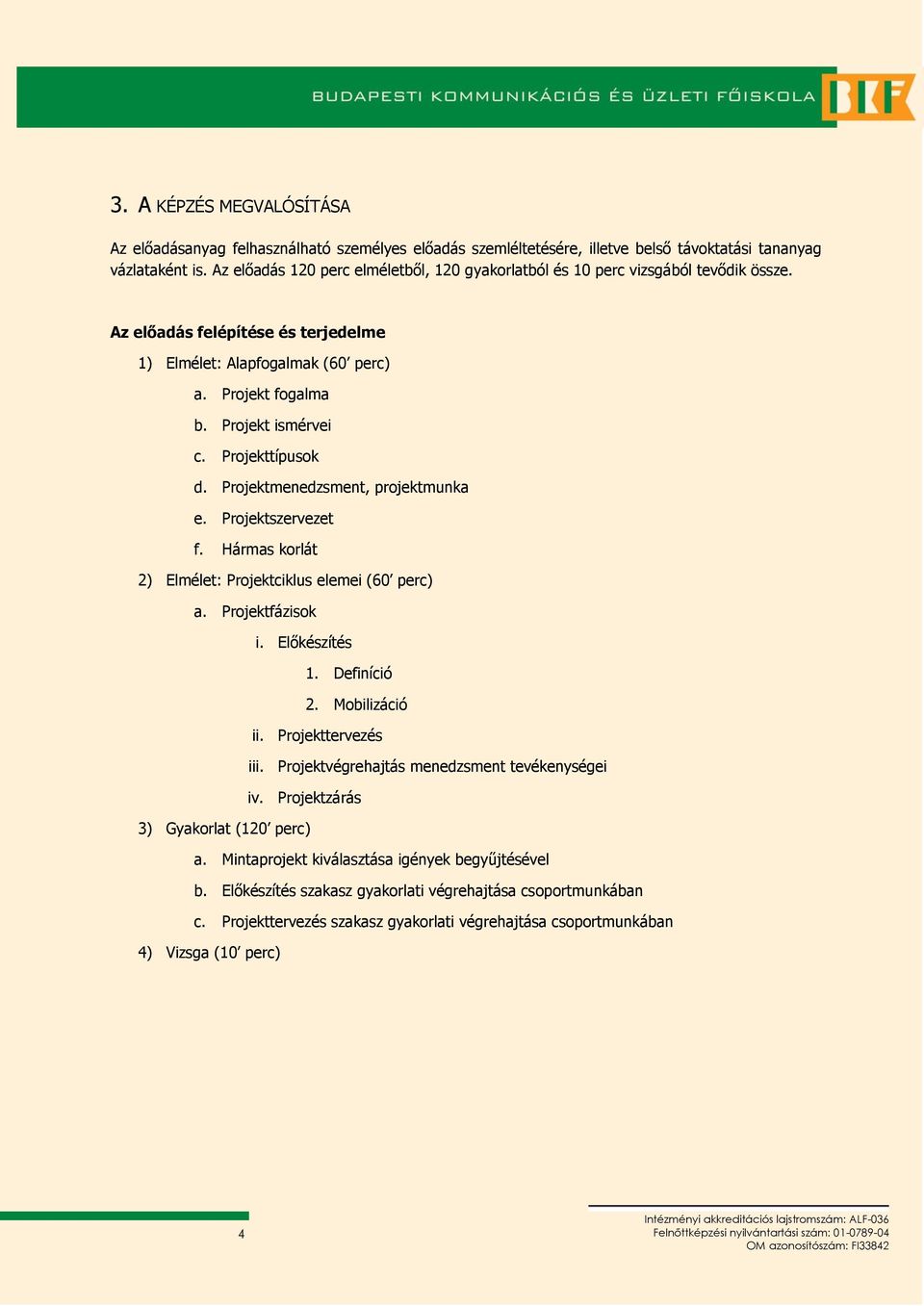 Projekttípusok d. Projektmenedzsment, projektmunka e. Projektszervezet f. Hármas korlát 2) Elmélet: Projektciklus elemei (60 perc) a. Projektfázisok i. Előkészítés 1. Definíció 2. Mobilizáció ii.