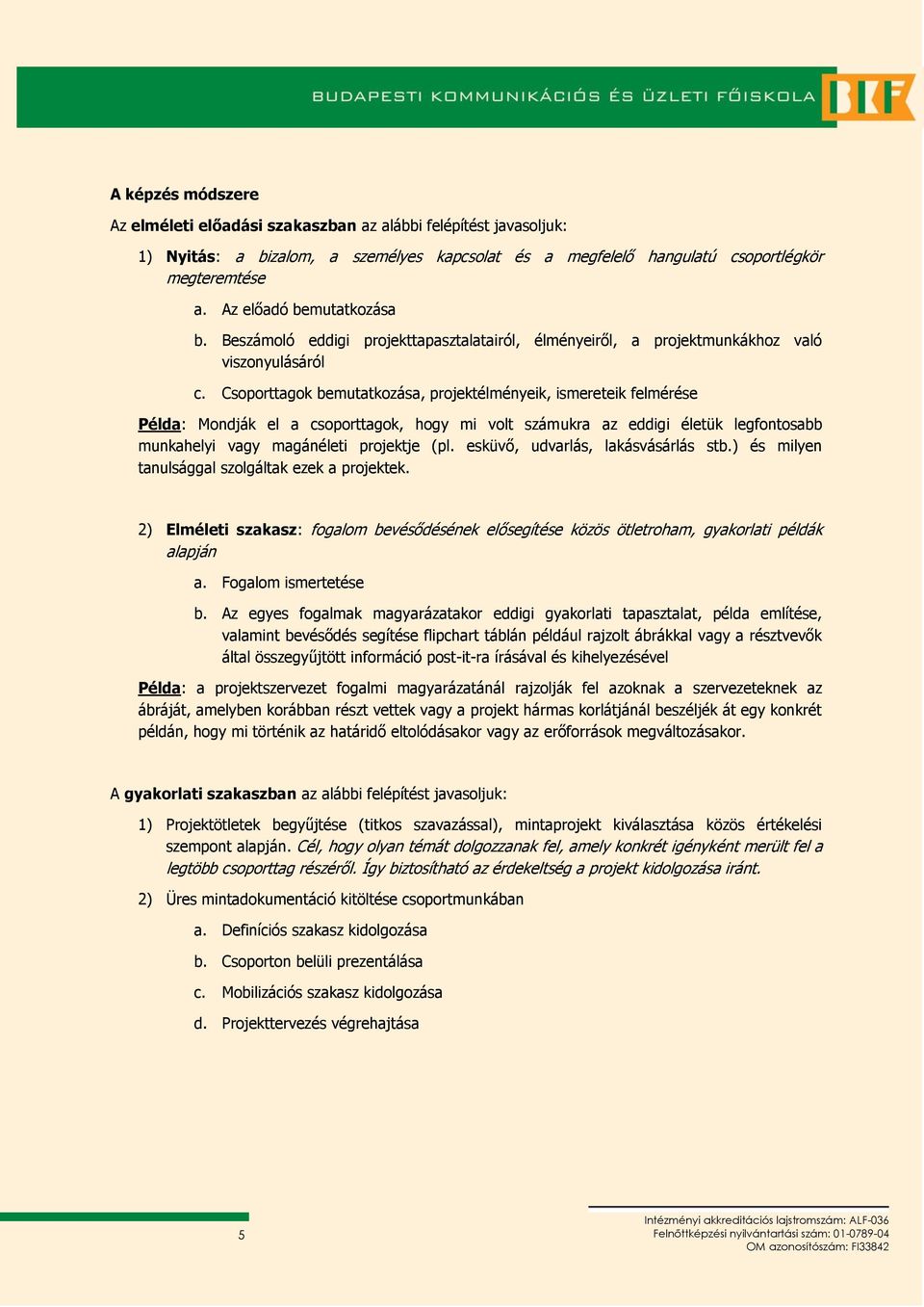 Csoporttagok bemutatkozása, projektélményeik, ismereteik felmérése Példa: Mondják el a csoporttagok, hogy mi volt számukra az eddigi életük legfontosabb munkahelyi vagy magánéleti projektje (pl.