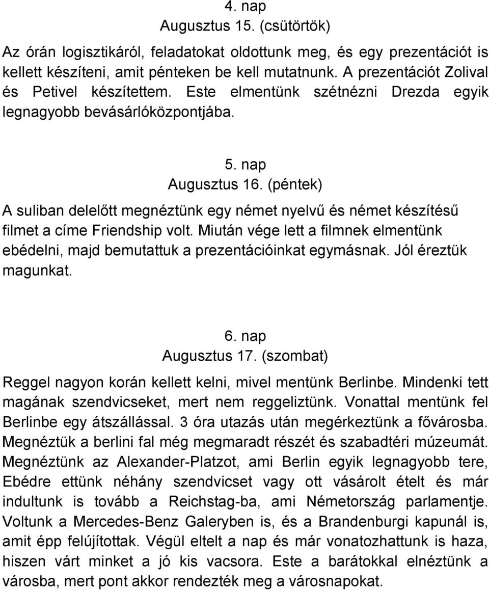 (péntek) A suliban delelőtt megnéztünk egy német nyelvű és német készítésű filmet a címe Friendship volt. Miután vége lett a filmnek elmentünk ebédelni, majd bemutattuk a prezentációinkat egymásnak.