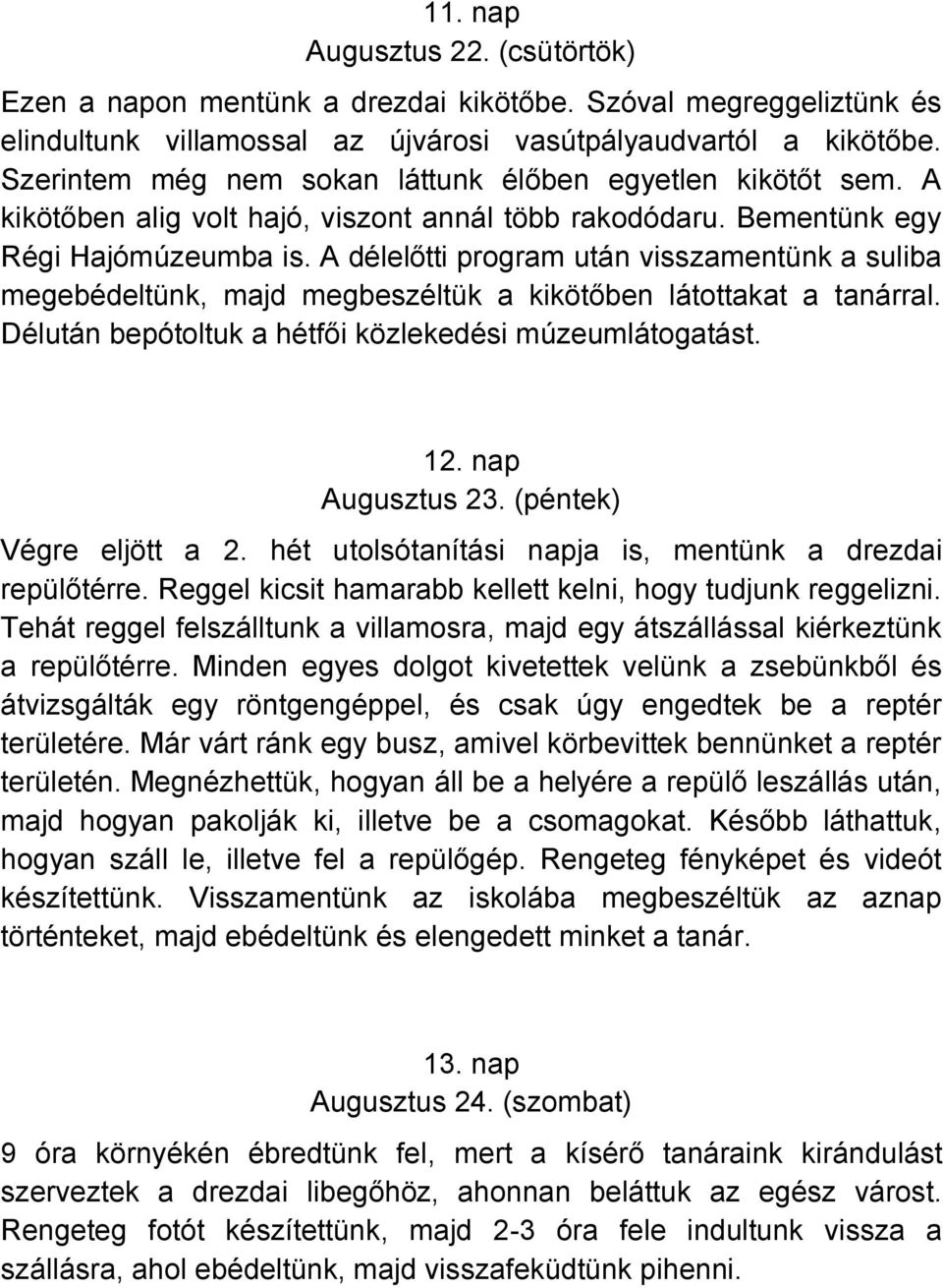 A délelőtti program után visszamentünk a suliba megebédeltünk, majd megbeszéltük a kikötőben látottakat a tanárral. Délután bepótoltuk a hétfői közlekedési múzeumlátogatást. 12. nap Augusztus 23.