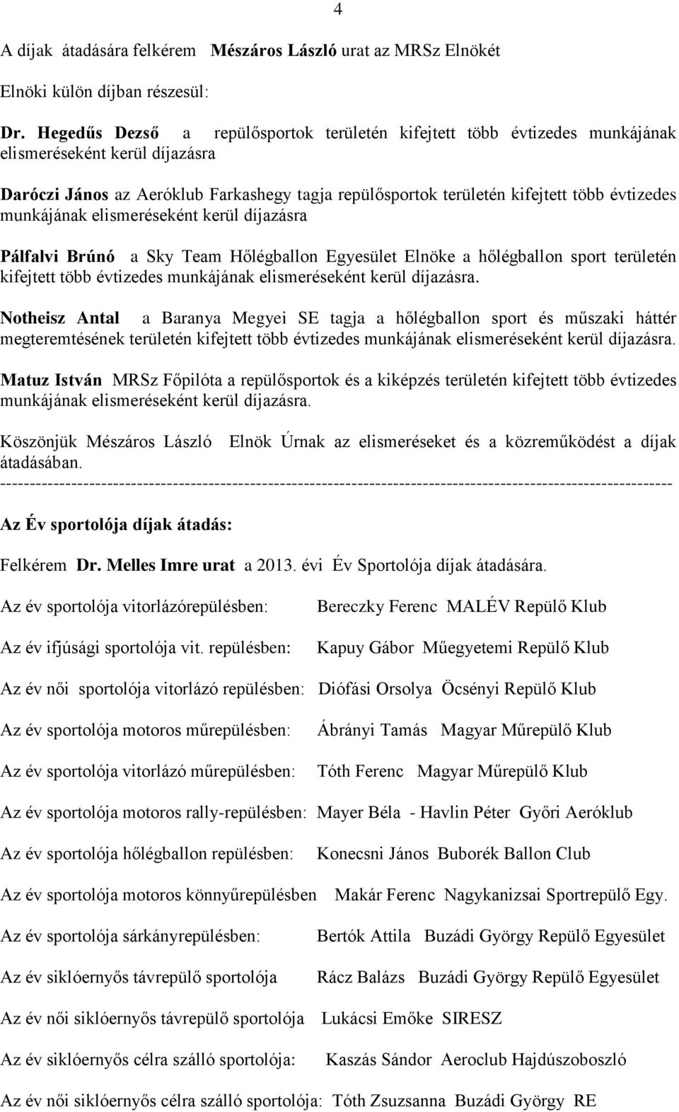 munkájának elismeréseként kerül díjazásra Pálfalvi Brúnó a Sky Team Hőlégballon Egyesület Elnöke a hőlégballon sport területén kifejtett több évtizedes munkájának elismeréseként kerül díjazásra.