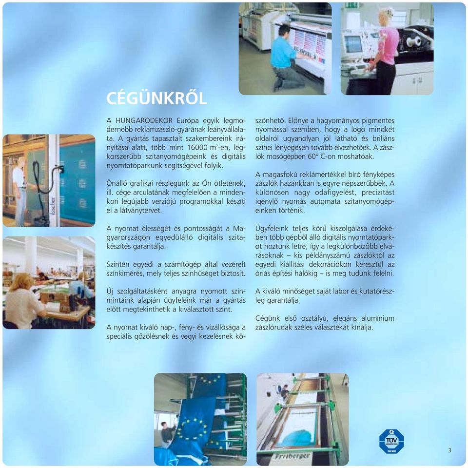 Önálló grafikai részlegünk az Ön ötletének, ill. cége arculatának megfelelœen a mindenkori legújabb verziójú programokkal készíti el a látványtervet.