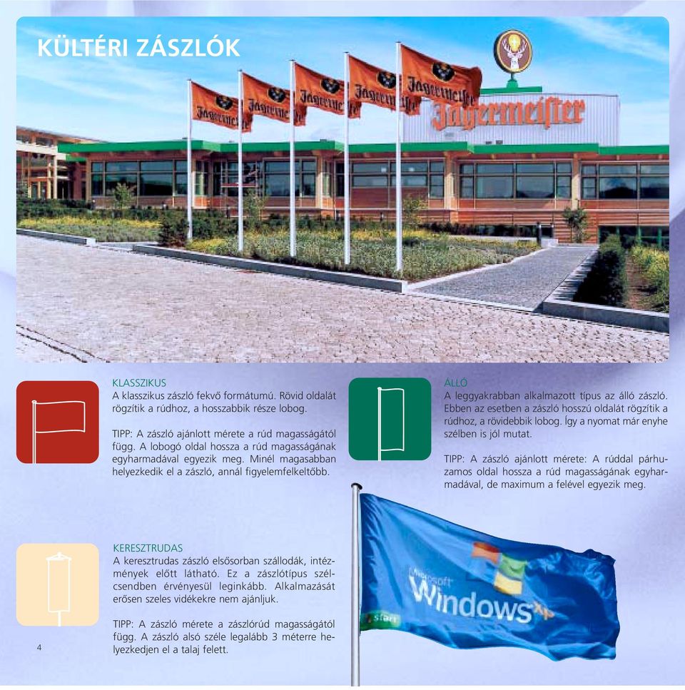 Ebben az esetben a zászló hosszú oldalát rögzítik a rúdhoz, a rövidebbik lobog. Így a nyomat már enyhe szélben is jól mutat.