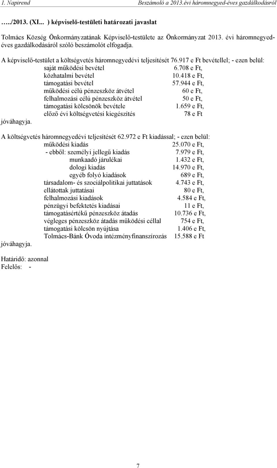 944 e Ft, működési célú pénzeszköz átvétel 60 e Ft, felhalmozási célú pénzeszköz átvétel 50 e Ft, támogatási kölcsönök bevétele 1.659 e Ft, előző évi költségvetési kiegészítés 78 e Ft jóváhagyja.