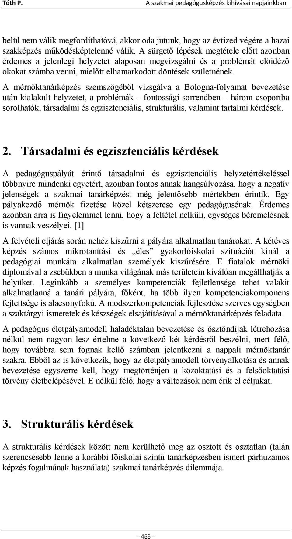 A mérnöktanárképzés szemszögéből vizsgálva a Bologna-folyamat bevezetése után kialakult helyzetet, a problémák fontossági sorrendben három csoportba sorolhatók, társadalmi és egzisztenciális,