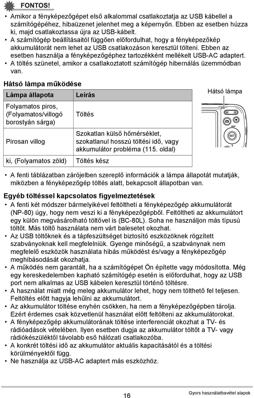 Ebben az esetben használja a fényképezőgéphez tartozékként mellékelt USB-AC adaptert. A töltés szünetel, amikor a csatlakoztatott számítógép hibernálás üzemmódban van.