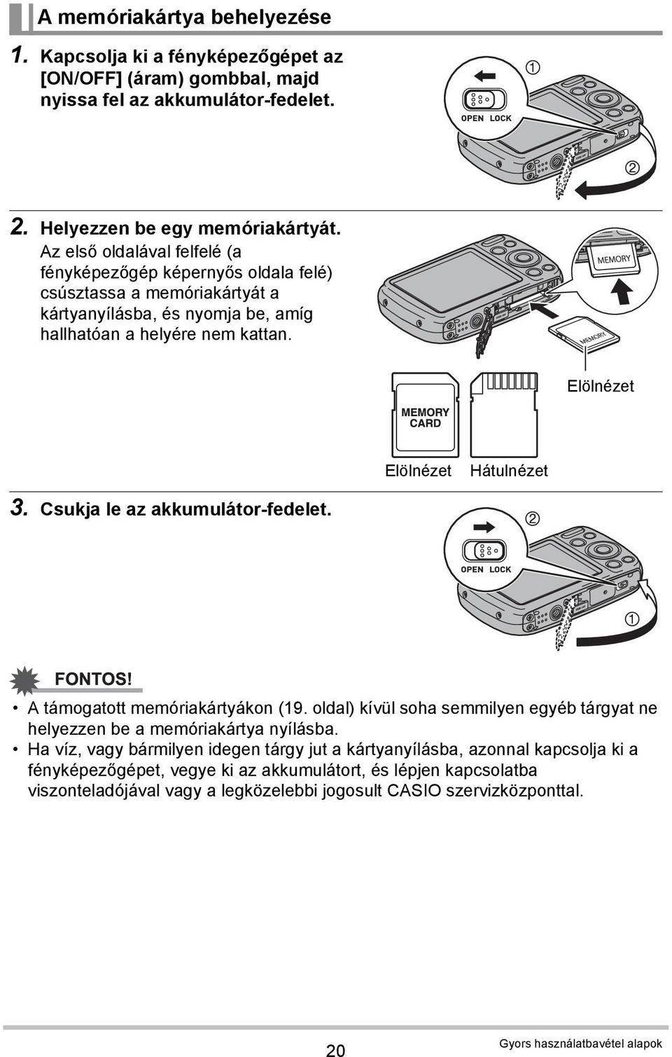 Elölnézet Elölnézet Hátulnézet 3. Csukja le az akkumulátor-fedelet. A támogatott memóriakártyákon (19. oldal) kívül soha semmilyen egyéb tárgyat ne helyezzen be a memóriakártya nyílásba.