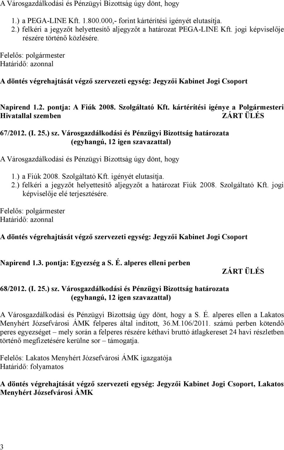 kártérítési igénye a Polgármesteri Hivatallal szemben 67/2012. (I. 25.) sz. Városgazdálkodási és Pénzügyi Bizottság határozata 1.) a Fiúk 2008. Szolgáltató Kft. igényét elutasítja. 2.) felkéri a jegyzőt helyettesítő aljegyzőt a határozat Fiúk 2008.