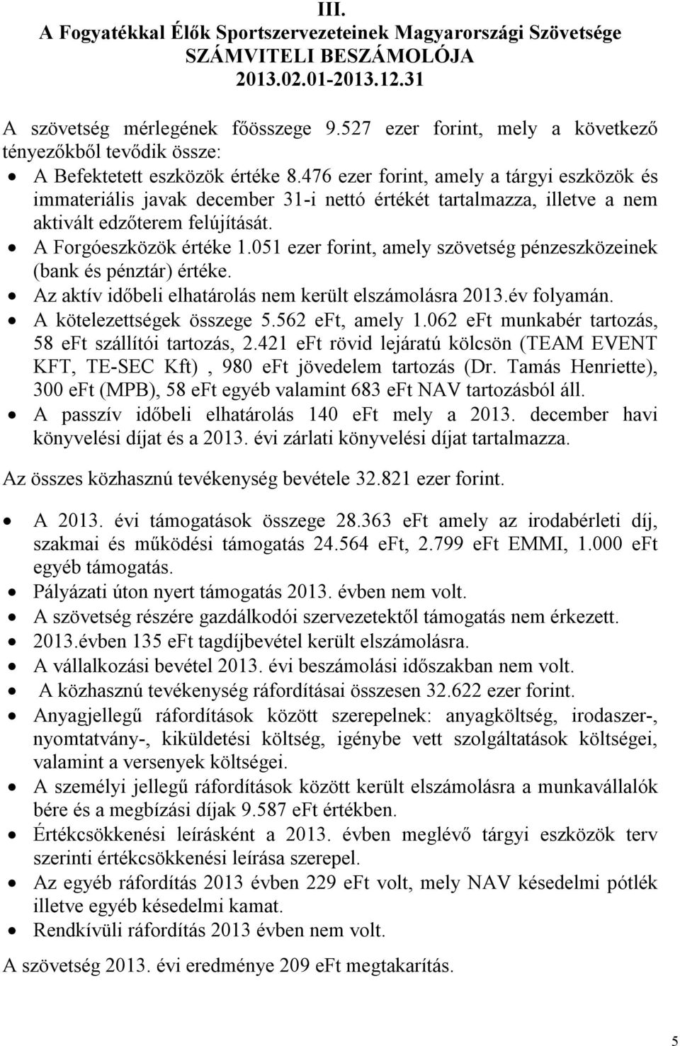 476 ezer forint, amely a tárgyi eszközök és immateriális javak december 31-i nettó értékét tartalmazza, illetve a nem aktivált edzőterem felújítását. A Forgóeszközök értéke 1.