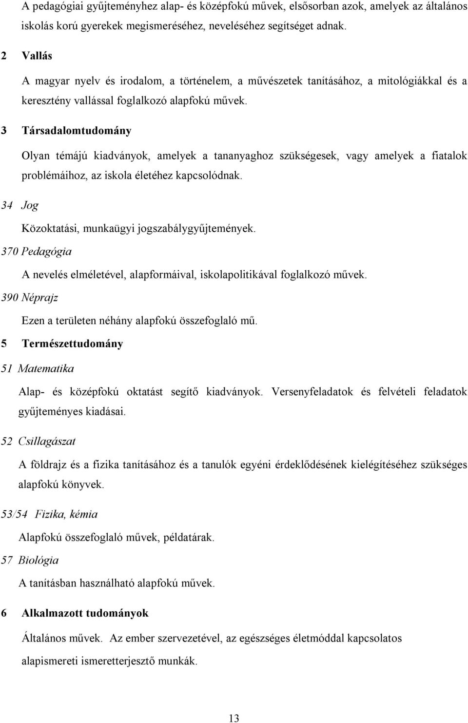 3 Társadalomtudomány Olyan témájú kiadványok, amelyek a tananyaghoz szükségesek, vagy amelyek a fiatalok problémáihoz, az iskola életéhez kapcsolódnak.