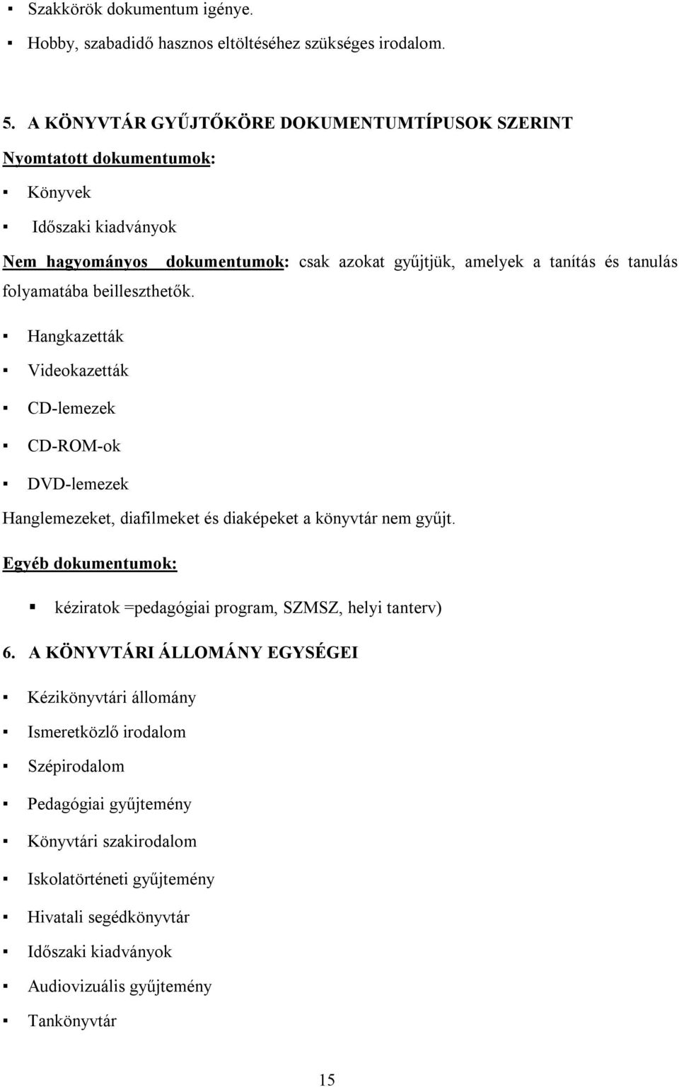 dokumentumok: csak azokat gyűjtjük, amelyek a tanítás és tanulás Hangkazetták Videokazetták CD-lemezek CD-ROM-ok DVD-lemezek Hanglemezeket, diafilmeket és diaképeket a könyvtár nem