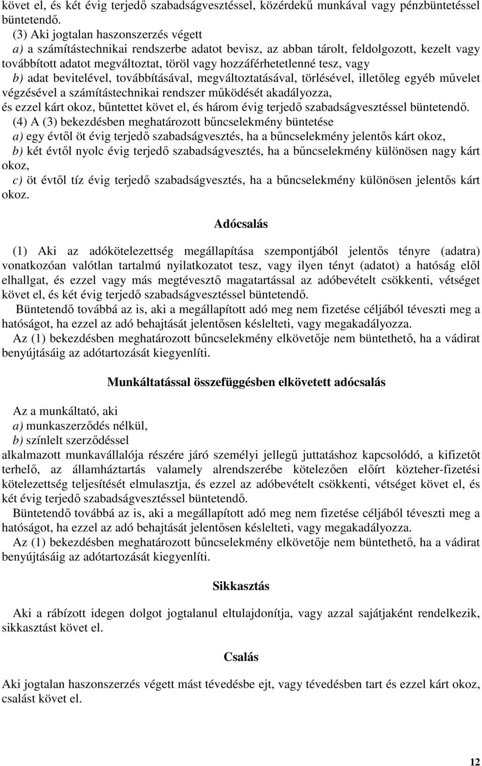 vagy b) adat bevitelével, továbbításával, megváltoztatásával, törlésével, illetőleg egyéb művelet végzésével a számítástechnikai rendszer működését akadályozza, és ezzel kárt okoz, bűntettet követ