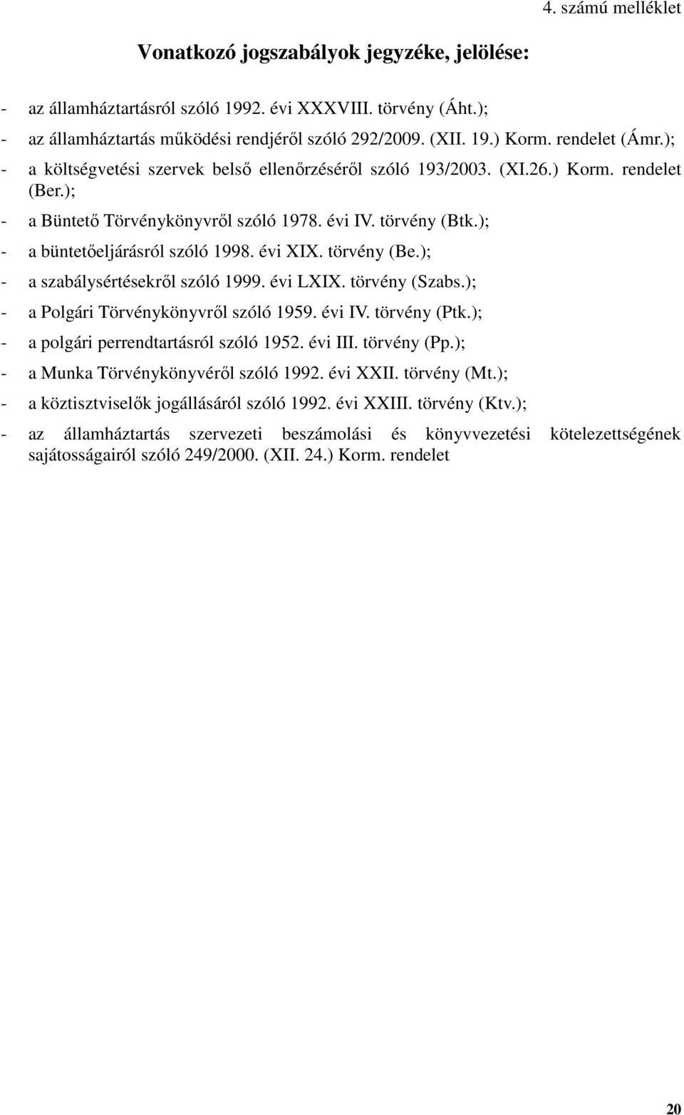 ); - a büntetőeljárásról szóló 1998. évi XIX. törvény (Be.); - a szabálysértésekről szóló 1999. évi LXIX. törvény (Szabs.); - a Polgári Törvénykönyvről szóló 1959. évi IV. törvény (Ptk.