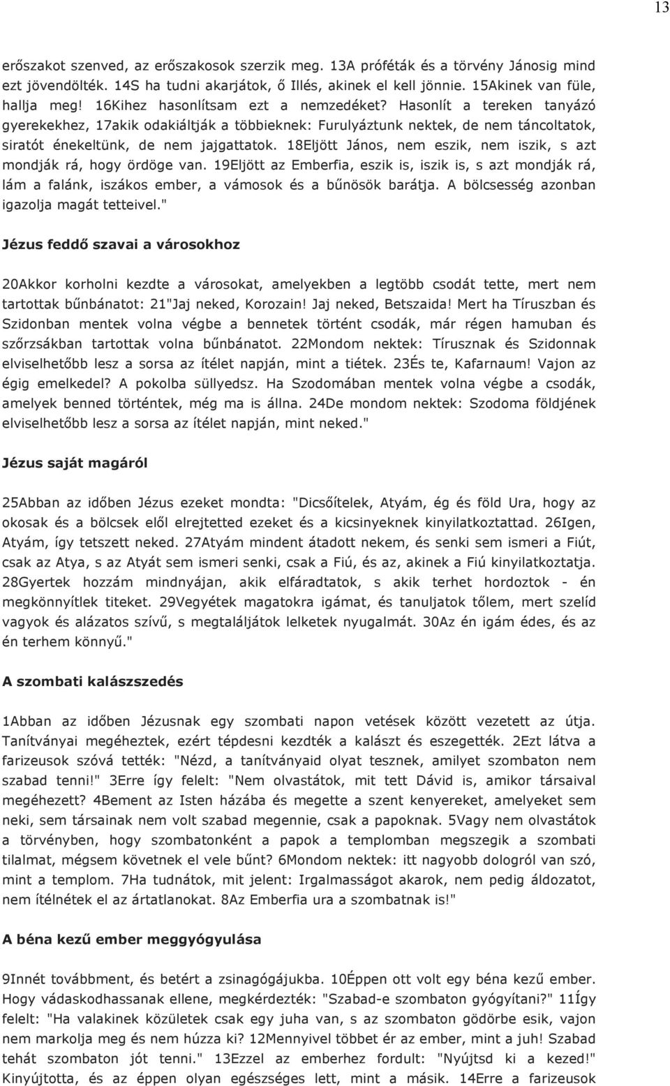 18Eljött János, nem eszik, nem iszik, s azt mondják rá, hogy ördöge van. 19Eljött az Emberfia, eszik is, iszik is, s azt mondják rá, lám a falánk, iszákos ember, a vámosok és a bűnösök barátja.