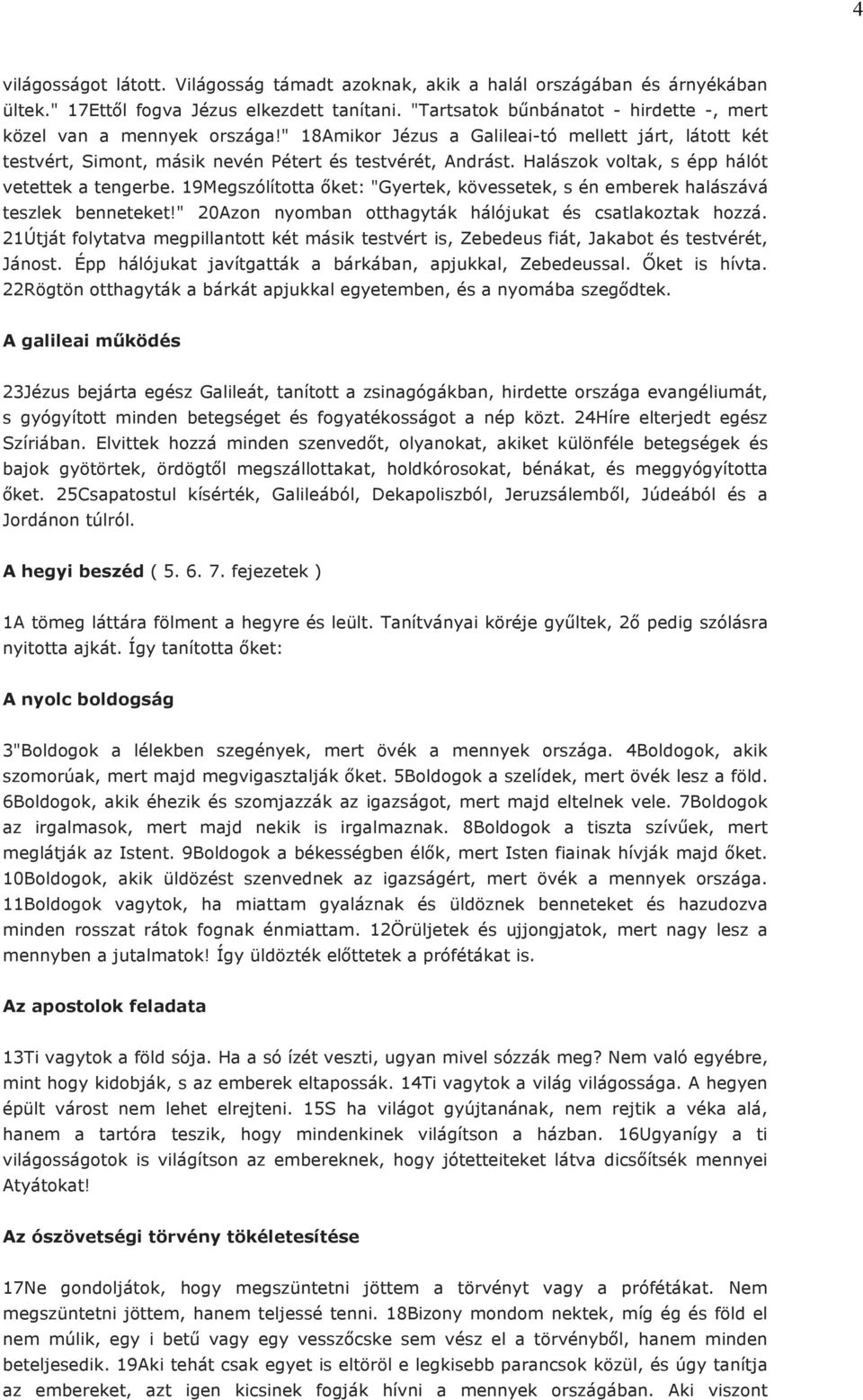 Halászok voltak, s épp hálót vetettek a tengerbe. 19Megszólította őket: "Gyertek, kövessetek, s én emberek halászává teszlek benneteket!" 20Azon nyomban otthagyták hálójukat és csatlakoztak hozzá.
