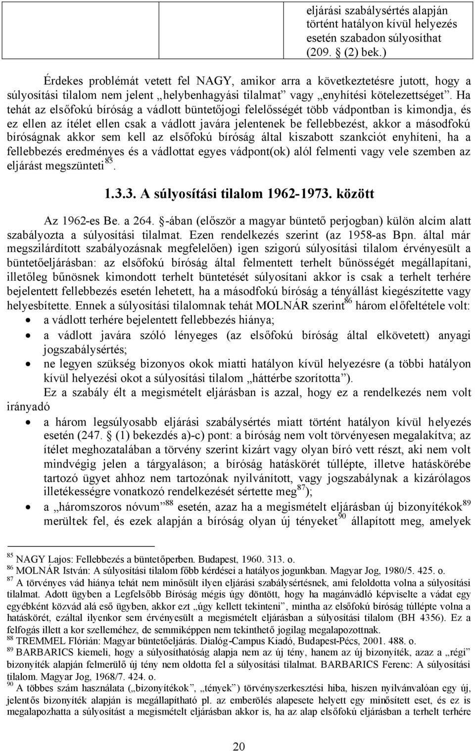 Ha tehát az elsőfokú bíróság a vádlott büntetőjogi felelősségét több vádpontban is kimondja, és ez ellen az ítélet ellen csak a vádlott javára jelentenek be fellebbezést, akkor a másodfokú bíróságnak