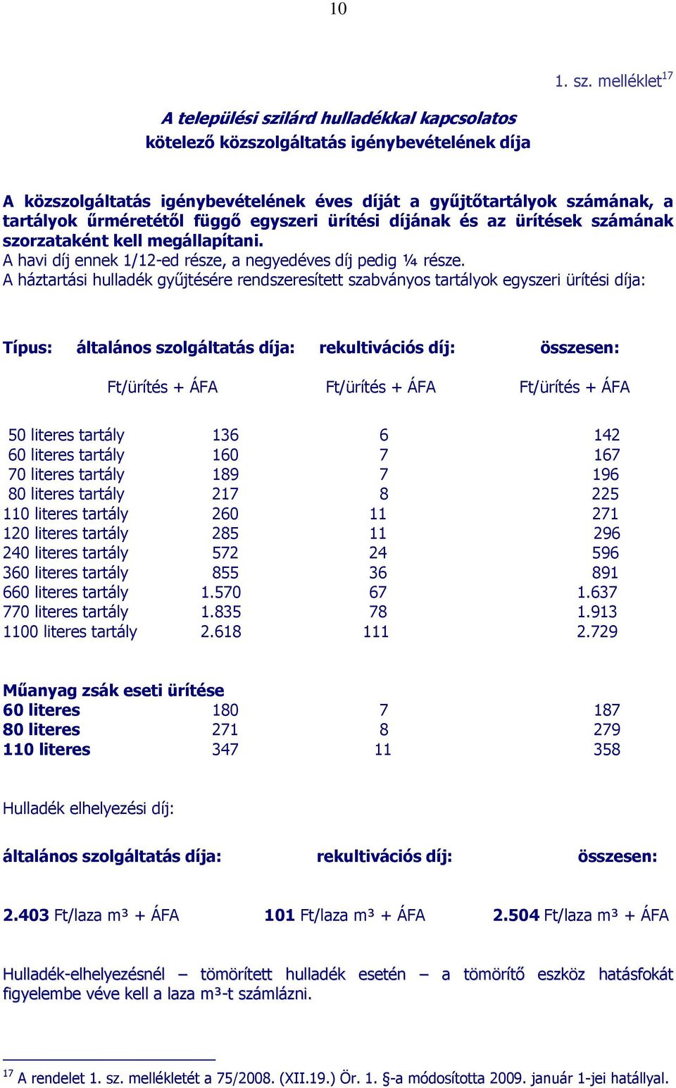 őrméretétıl függı egyszeri ürítési díjának és az ürítések számának szorzataként kell megállapítani. A havi díj ennek 1/12-ed része, a negyedéves díj pedig ¼ része.