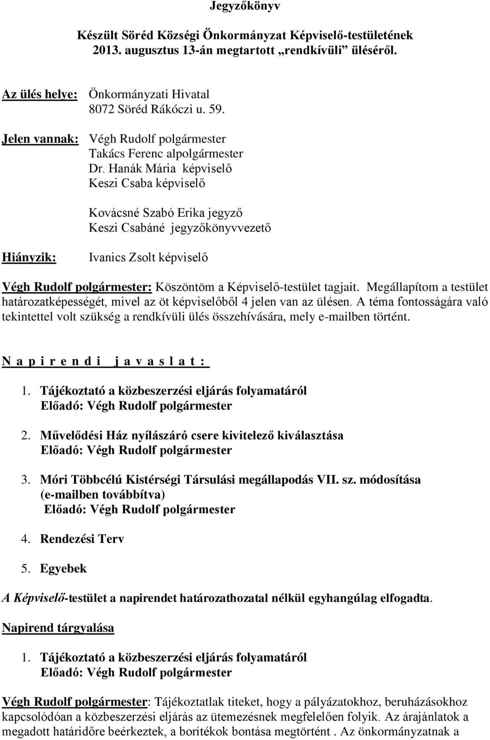 Hanák Mária képviselő Keszi Csaba képviselő Kovácsné Szabó Erika jegyző Keszi Csabáné jegyzőkönyvvezető Hiányzik: Ivanics Zsolt képviselő Végh Rudolf polgármester: Köszöntöm a Képviselő-testület