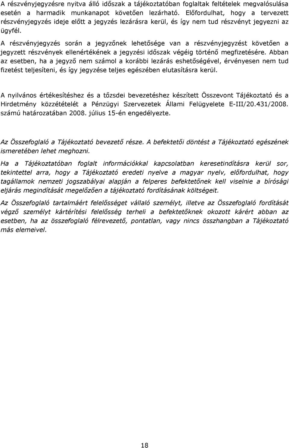 A részvényjegyzés során a jegyzőnek lehetősége van a részvényjegyzést követően a jegyzett részvények ellenértékének a jegyzési időszak végéig történő megfizetésére.