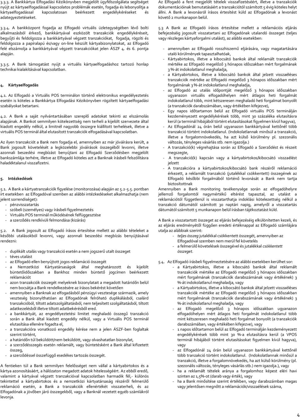 A bankközpont fogadja az Elfogadó virtuális üzletegységében lévő bolti alkalmazásból érkező, bankkártyával eszközölt tranzakciók engedélykéréseit, begyűjti és feldolgozza a bankkártyával végzett