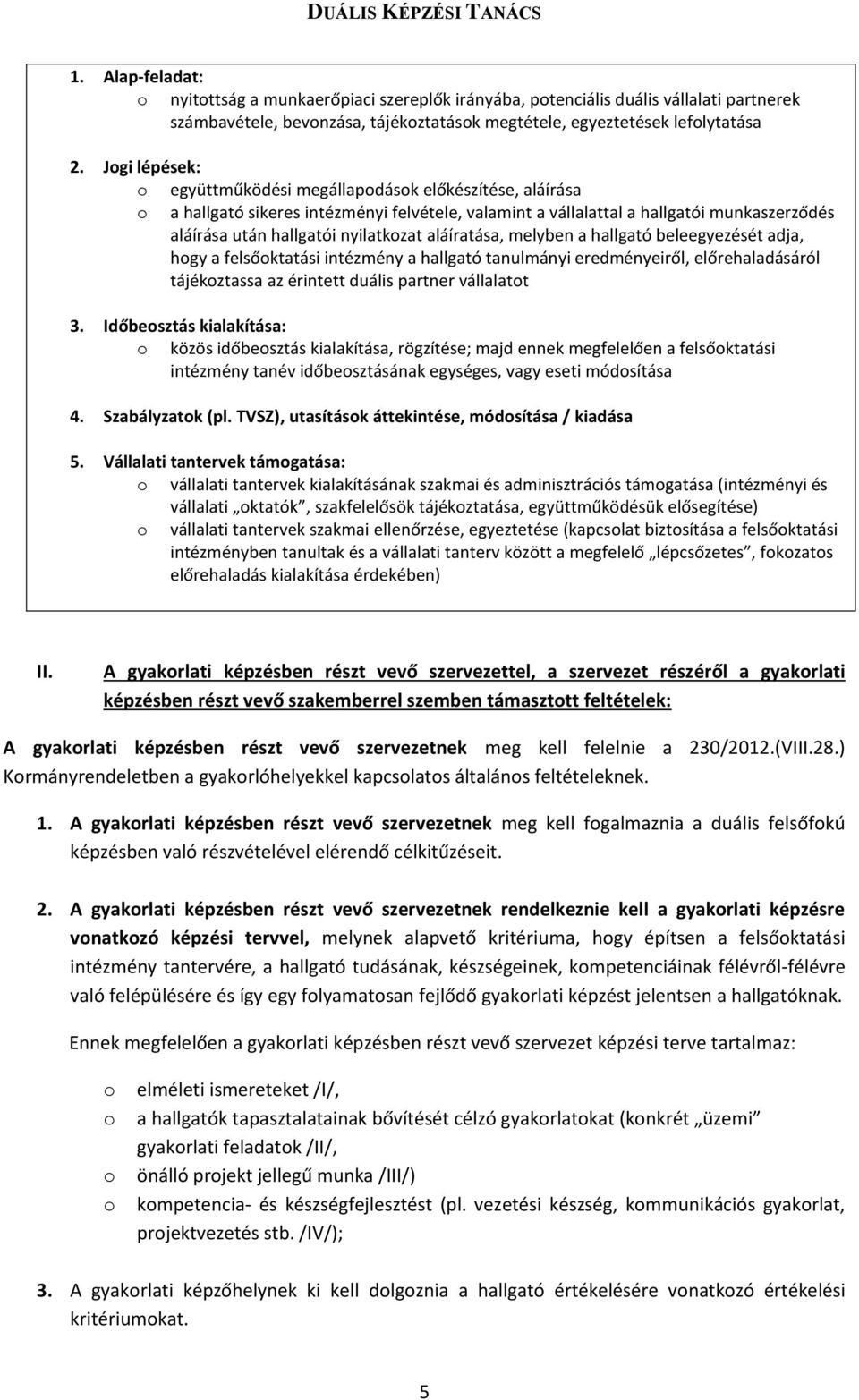 aláíratása, melyben a hallgató beleegyezését adja, hgy a felsőktatási intézmény a hallgató tanulmányi eredményeiről, előrehaladásáról tájékztassa az érintett duális partner vállalatt 3.