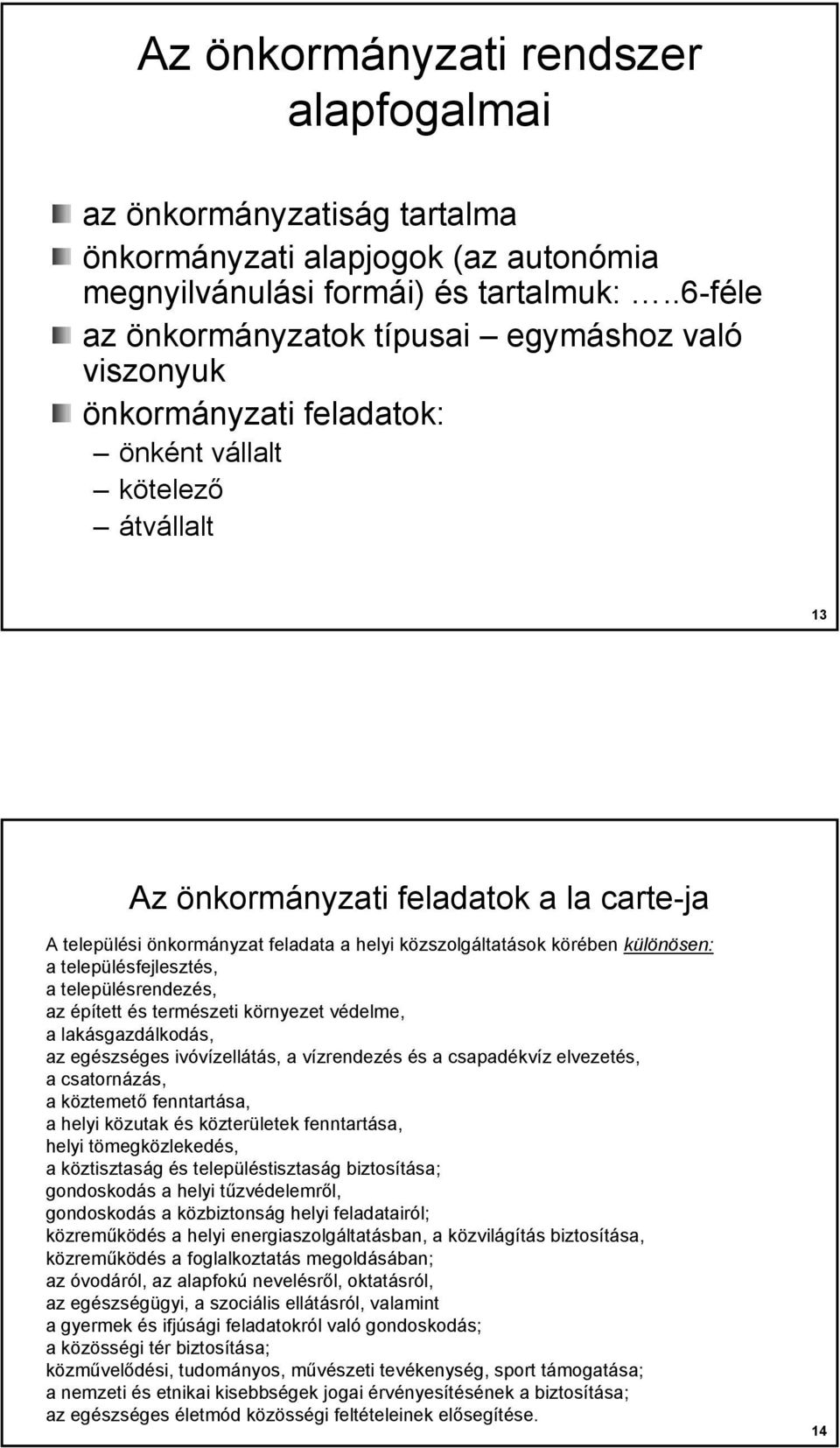 helyi közszolgáltatások körében különösen: a településfejlesztés, a településrendezés, az épített és természeti környezet védelme, a lakásgazdálkodás, az egészséges ivóvízellátás, a vízrendezés és a