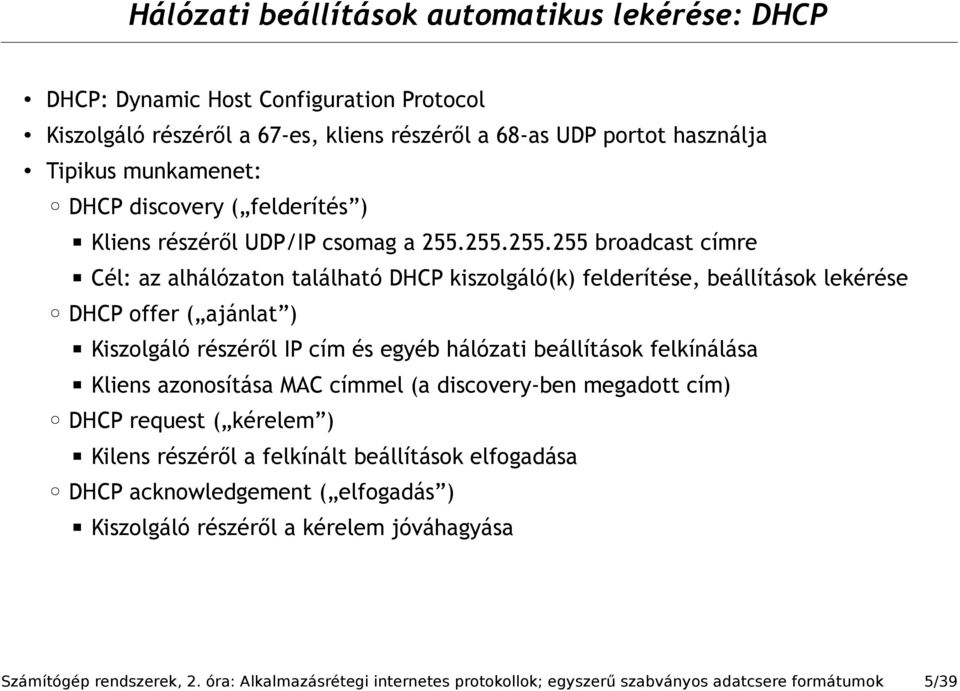 255.255.255 broadcast címre Cél: az alhálózaton található DHCP kiszolgáló(k) felderítése, beállítások lekérése DHCP offer ( ajánlat ) Kiszolgáló részéről IP cím és egyéb hálózati beállítások