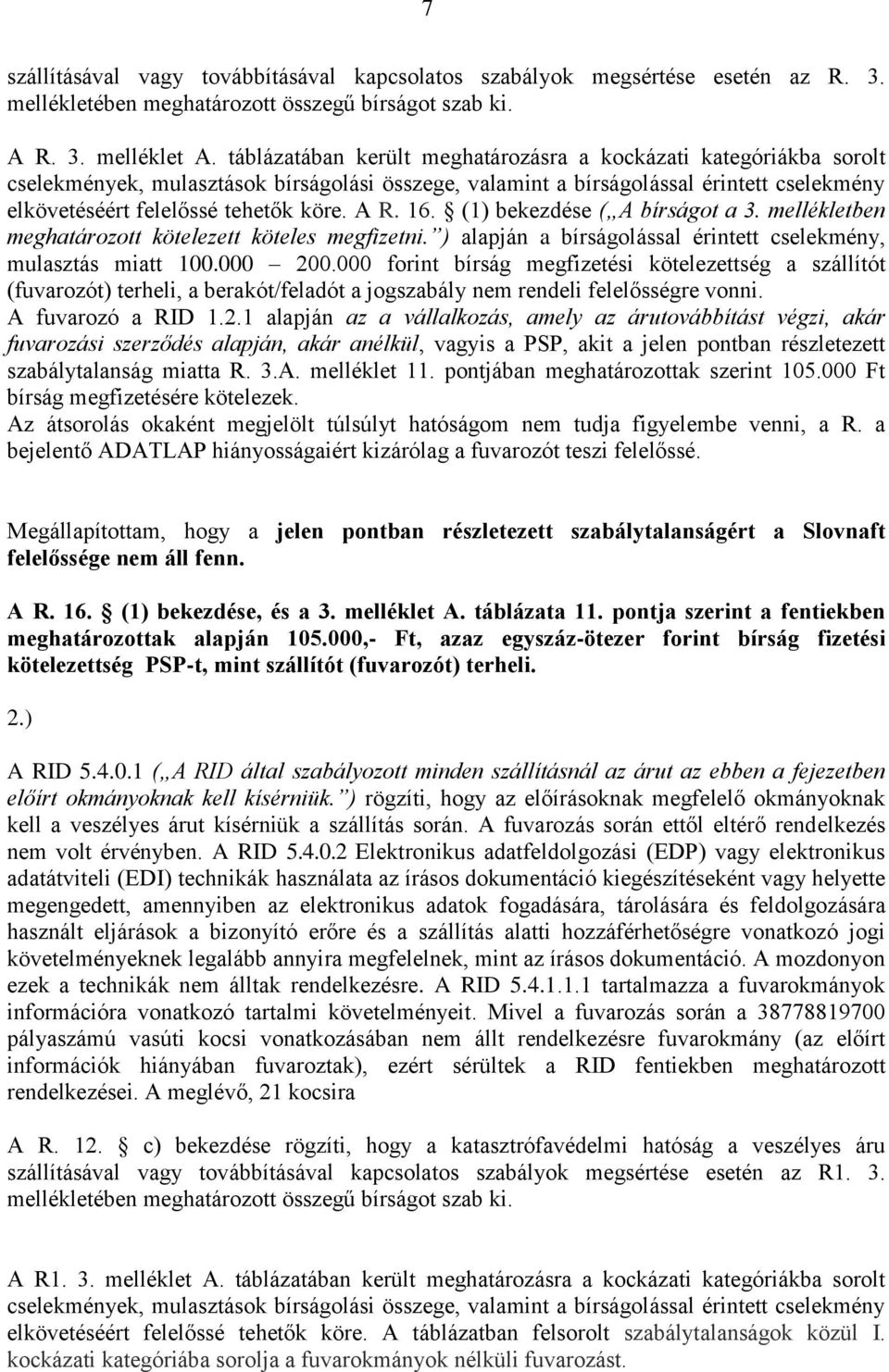 A R. 16. (1) bekezdése ( A bírságot a 3. mellékletben meghatározott kötelezett köteles megfizetni. ) alapján a bírságolással érintett cselekmény, mulasztás miatt 100.000 200.