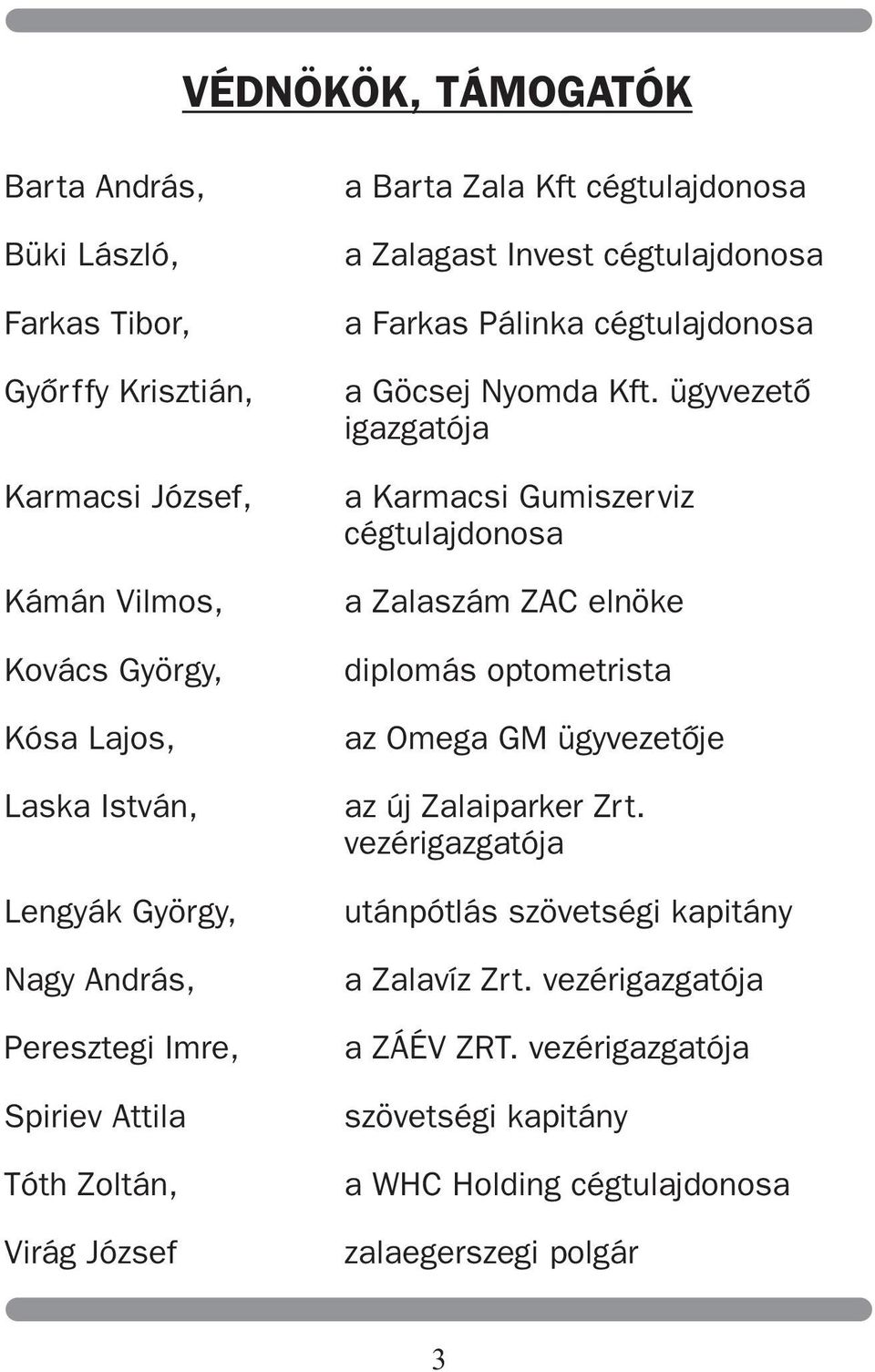 Göcsej Nyomda Kft. ügyvezetõ igazgatója a Karmacsi Gumiszerviz cégtulajdonosa a Zalaszám ZAC elnöke diplomás optometrista az Omega GM ügyvezetõje az új Zalaiparker Zrt.