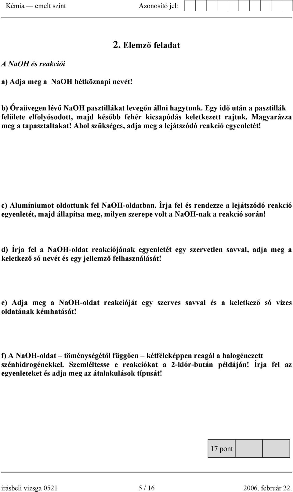 c) Alumíniumot oldottunk fel NaOH-oldatban. Írja fel és rendezze a lejátszódó reakció egyenletét, majd állapítsa meg, milyen szerepe volt a NaOH-nak a reakció során!