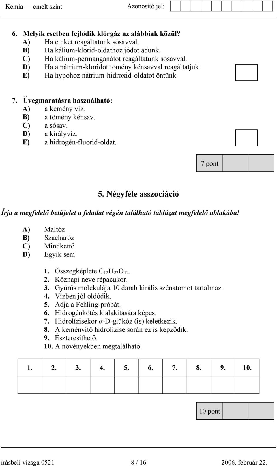 E) a hidrogén-fluorid-oldat. 7 pont 5. Négyféle asszociáció Írja a megfelelő betűjelet a feladat végén található táblázat megfelelő ablakába! A) Maltóz B) Szacharóz C) Mindkettő D) Egyik sem 1.