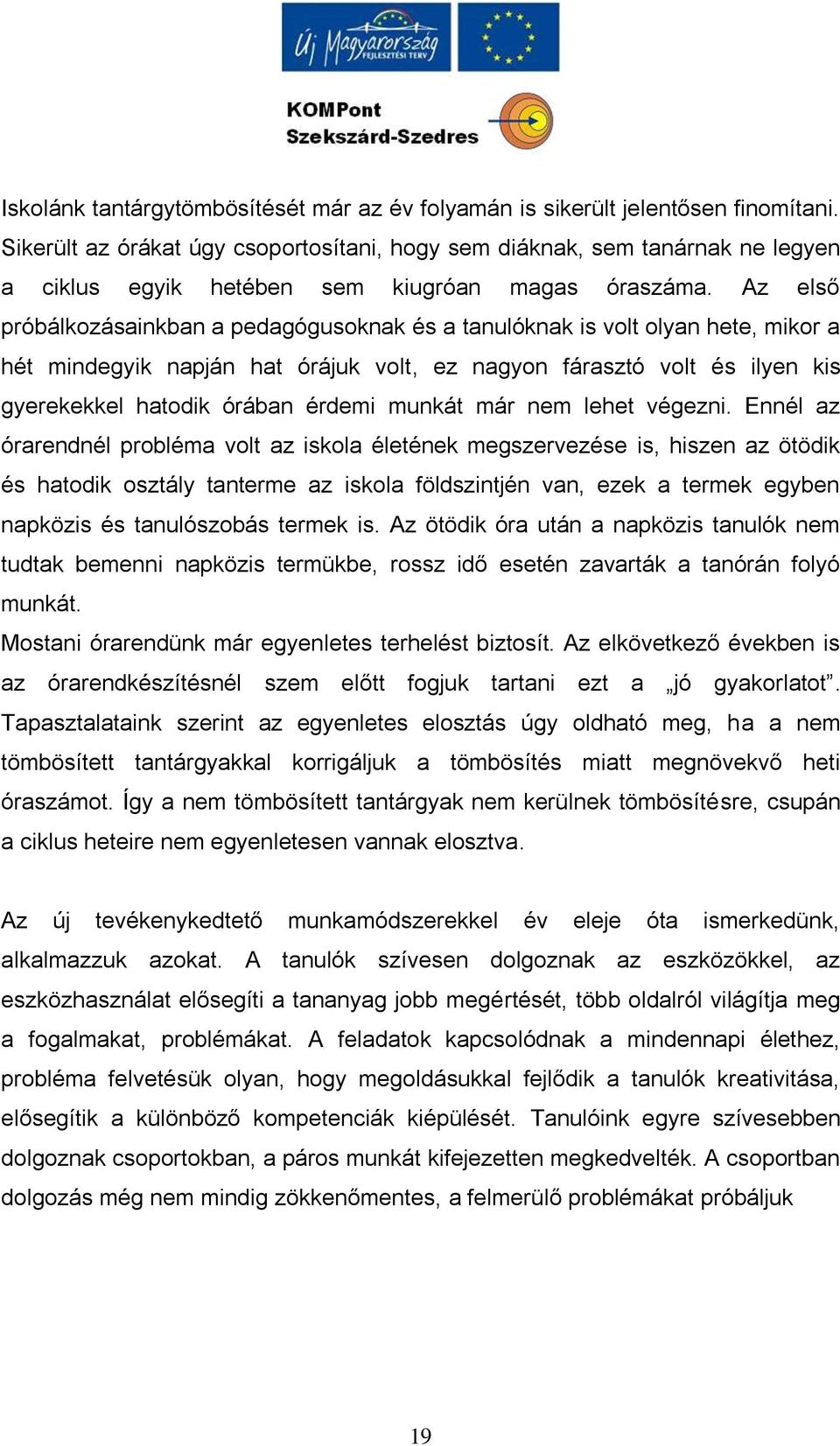 Az első próbálkozásainkban a pedagógusoknak és a tanulóknak is volt olyan hete, mikor a hét mindegyik napján hat órájuk volt, ez nagyon fárasztó volt és ilyen kis gyerekekkel hatodik órában érdemi