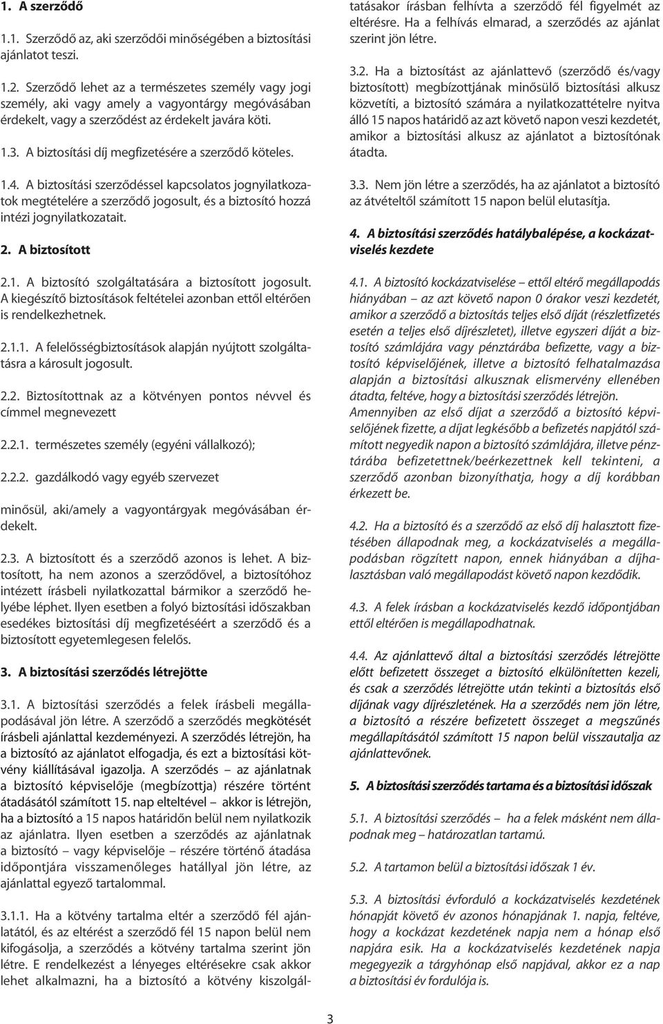 A biztosítási díj megfizetésére a szerzôdô köteles. 1.4. A biztosítási szerzôdéssel kapcsolatos jognyilatkozatok megtételére a szerzôdô jogosult, és a biztosító hozzá intézi jognyilatkozatait. 2.