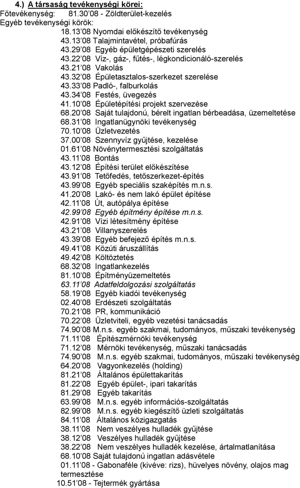 34 08 Festés, üvegezés 41.10 08 Épületépítési projekt szervezése 68.20 08 Saját tulajdonú, bérelt ingatlan bérbeadása, üzemeltetése 68.31 08 Ingatlanügynöki tevékenység 70.10 08 Üzletvezetés 37.