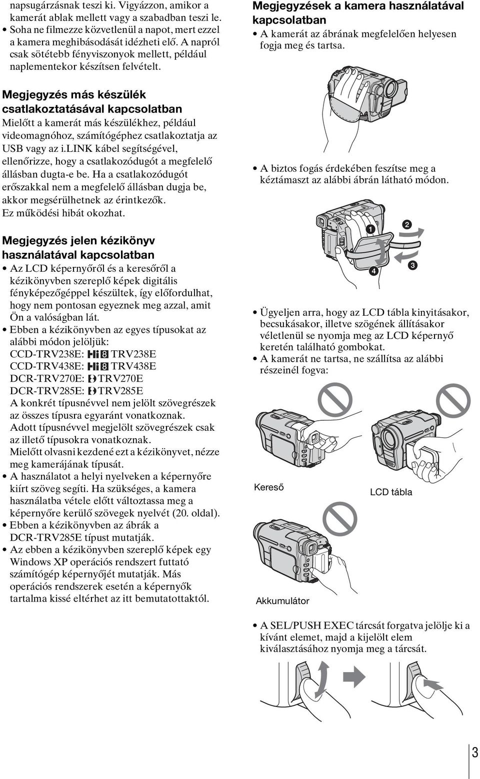 Megjegyzés más készülék csatlakoztatásával kapcsolatban Mielőtt a kamerát más készülékhez, például videomagnóhoz, számítógéphez csatlakoztatja az USB vagy az i.