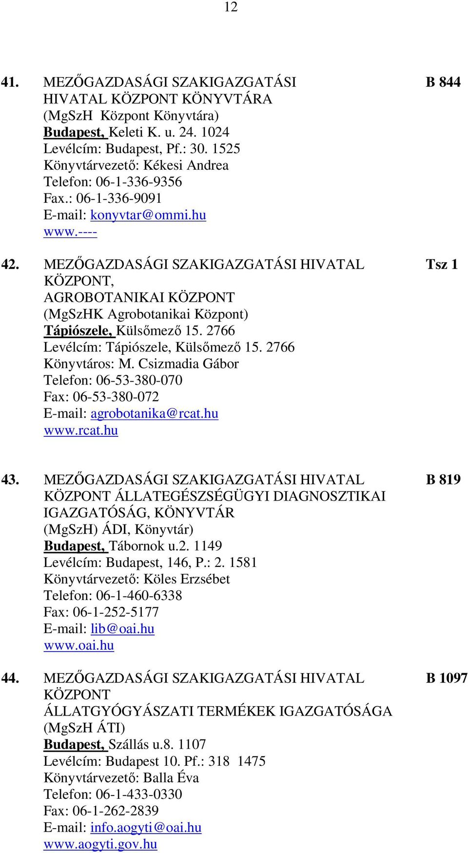 MEZŐGAZDASÁGI SZAKIGAZGATÁSI HIVATAL Tsz 1 KÖZPONT, AGROBOTANIKAI KÖZPONT (MgSzHK Agrobotanikai Központ) Tápiószele, Külsőmező 15. 2766 Levélcím: Tápiószele, Külsőmező 15. 2766 Könyvtáros: M.