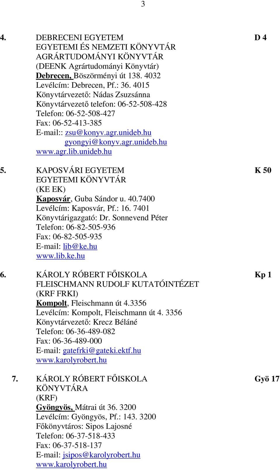 KAPOSVÁRI EGYETEM K 50 EGYETEMI KÖNYVTÁR (KE EK) Kaposvár, Guba Sándor u. 40.7400 Levélcím: Kaposvár, Pf.: 16. 7401 Könyvtárigazgató: Dr.