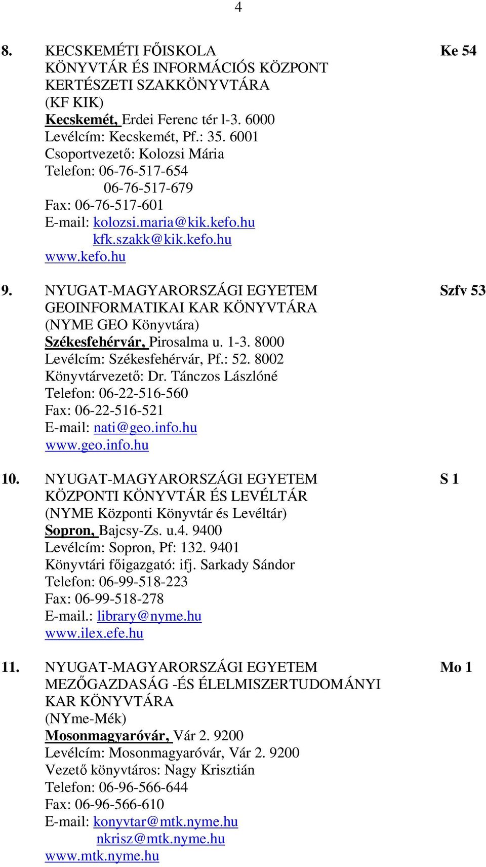 NYUGAT-MAGYARORSZÁGI EGYETEM Szfv 53 GEOINFORMATIKAI KAR KÖNYVTÁRA (NYME GEO Könyvtára) Székesfehérvár, Pirosalma u. 1-3. 8000 Levélcím: Székesfehérvár, Pf.: 52. 8002 Könyvtárvezető: Dr.
