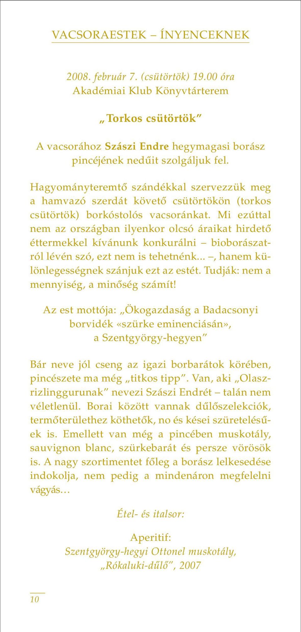 Mi ezúttal nem az országban ilyenkor olcsó áraikat hirdetô éttermekkel kívánunk konkurálni bioborászatról lévén szó, ezt nem is tehetnénk..., hanem különlegességnek szánjuk ezt az estét.