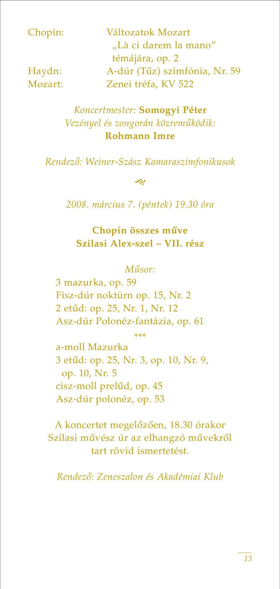 (péntek) 19.30 óra Chopin összes mûve Szilasi Alex-szel VII. rész Mûsor: 3 mazurka, op. 59 Fisz-dúr noktürn op. 15, Nr. 2 2 etûd: op. 25, Nr. 1, Nr.