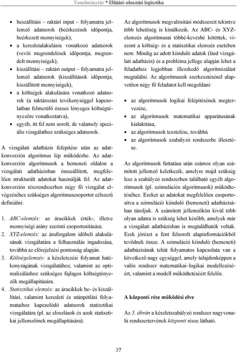 kapcsolatban felmerülő összes lényeges költségtényezőre vonatkoztatva), egyéb, itt fel nem sorolt, de valamely speciális vizsgálathoz szükséges adatsorok.