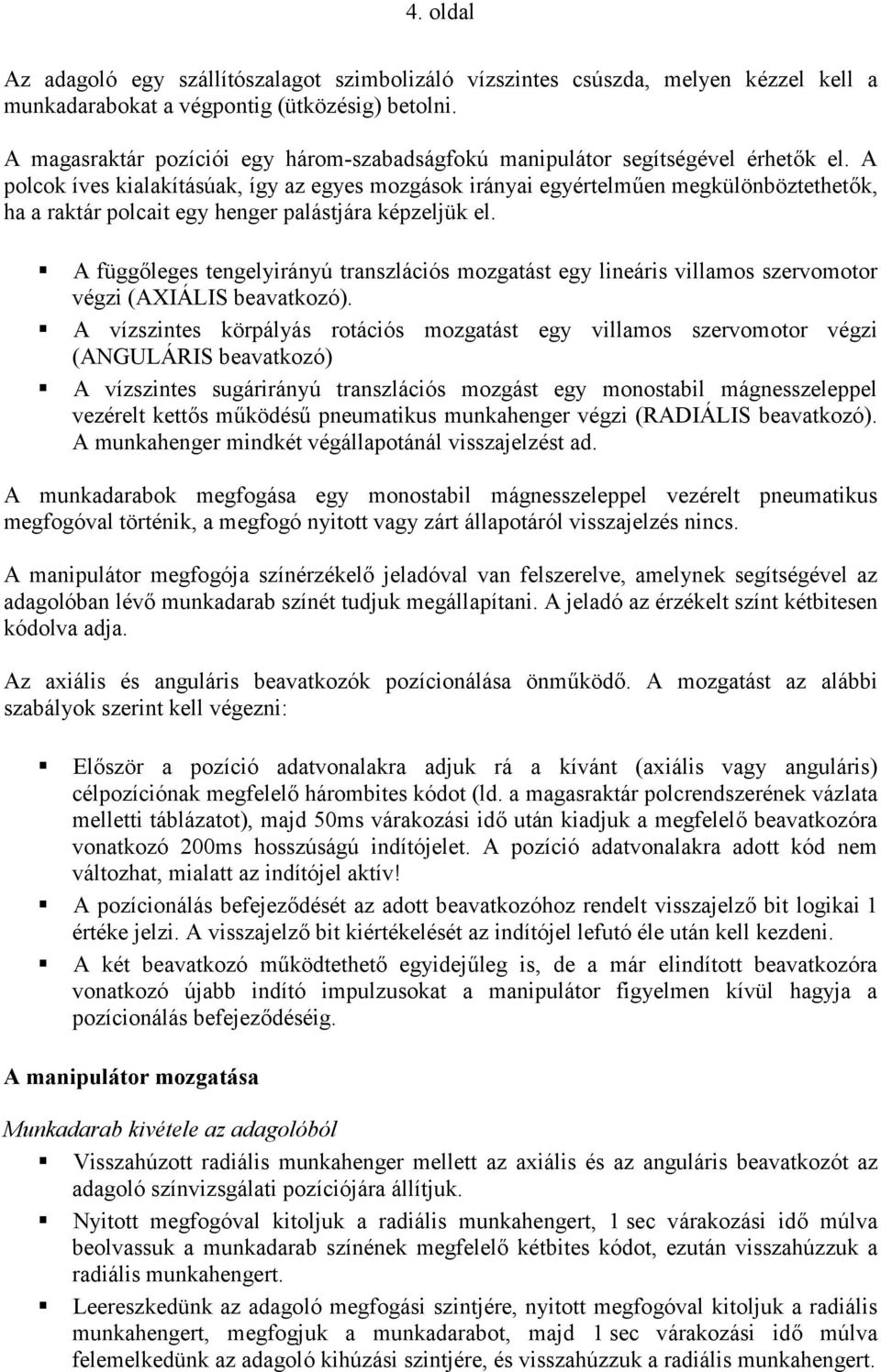 A polcok íves kialakításúak, így az egyes mozgások irányai egyértelműen megkülönböztethetők, ha a raktár polcait egy henger palástjára képzeljük el.