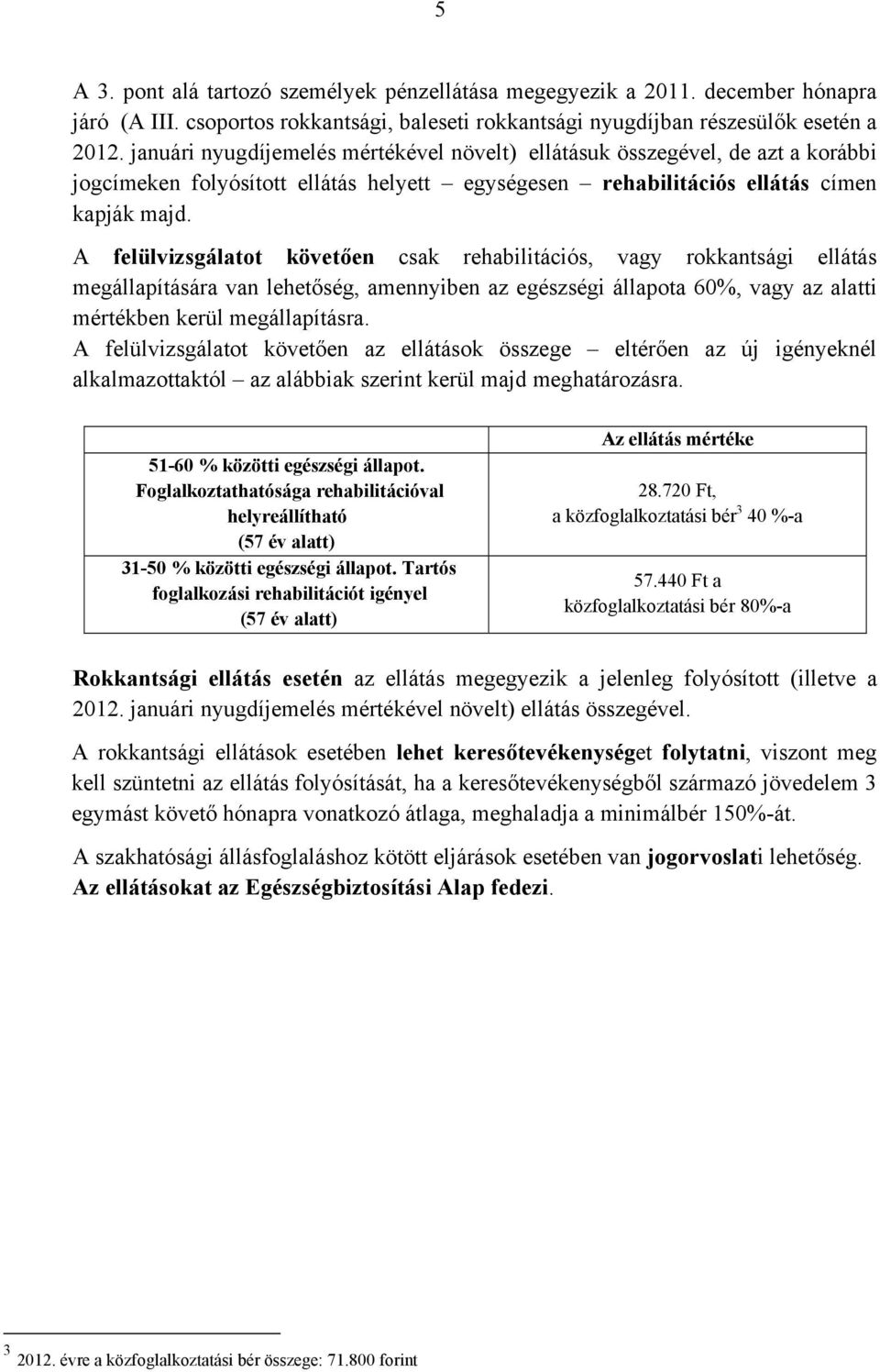 A felülvizsgálatot követően csak rehabilitációs, vagy rokkantsági ellátás megállapítására van lehetőség, amennyiben az egészségi állapota 60%, vagy az alatti mértékben kerül megállapításra.